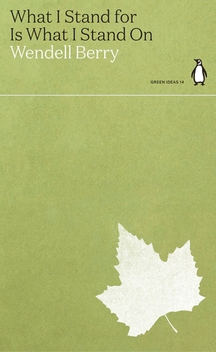 Wendell Berry: What I Stand for Is What I Stand On (2021, Penguin Books, Limited)
