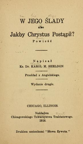 Charles Monroe Sheldon: W Jego ślady (Polish language, 1918, Nakładem Chicagowskiego Towarzystwa Traktatowego)