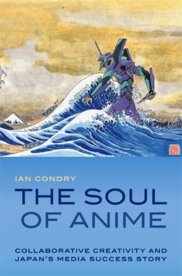 Ian Condry: The Soul Of Anime Collaborative Creativity And Japans Media Success Story (2013, Duke University Press)