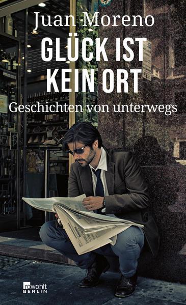 Juan Moreno: Glück ist kein Ort Stories von unterwegs (German language, 2021)