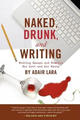 Adair Lara: Naked Drunk And Writing Writing Essays And Memoirs For Love And For Money (2009, Scottwall Associates)