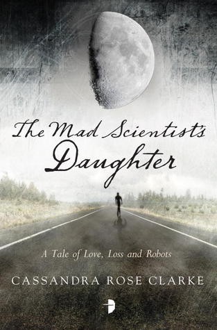 Cassandra Rose Clarke: The Mad Scientists Daughter (EBook, 2013, Angry Robot)