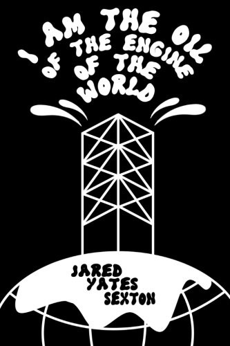 Jared Yates Sexton: I Am the Oil of the Engine of the World (Paperback, Split Lip Press)