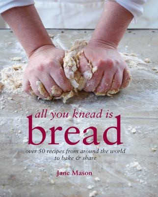 Jane Mason: All You Knead Is Bread Over 50 Recipes From Around The World To Bake And Share (2012, Ryland Peters & Small)