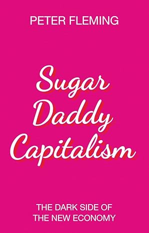 Peter Fleming: Sugar Daddy Capitalism (2018, Polity Press)