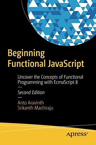 Anto Aravinth: Beginning Functional JavaScript: Uncover the Concepts of Functional Programming with EcmaScript 8 (2018, Apress)