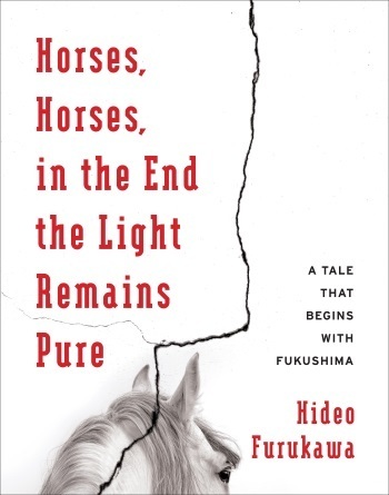 Hideo Furukawa: Horses, Horses, in the End the Light Remains Pure: A Tale That Begins With Fukushima (2016)
