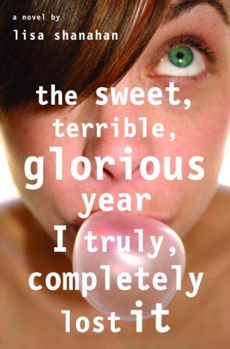 Lisa Shanahan: The Sweet, Terrible, Glorious Year I Truly, Completely Lost It (2007, Delacorte Books for Young Readers)