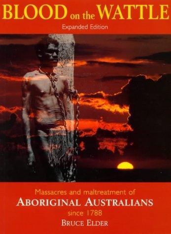 Bruce Elder: Blood on the Wattle: Massacres and Maltreatment of Aboriginal Australians Since 1788 (1998)