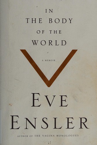 Eve Ensler: In the body of the world (2013, Random House Canada)