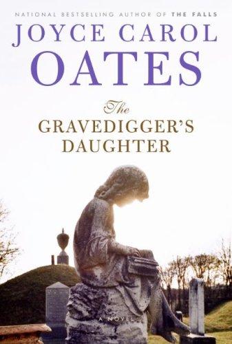 Joyce Carol Oates: The Gravedigger's Daughter (Hardcover, 2007, Ecco)
