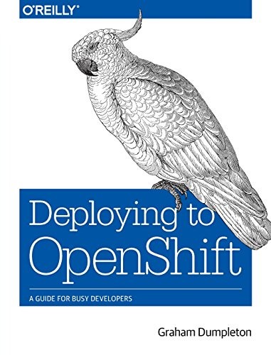 Graham Dumpleton: Deploying to OpenShift: A Guide for Busy Developers (2018, O'Reilly Media)