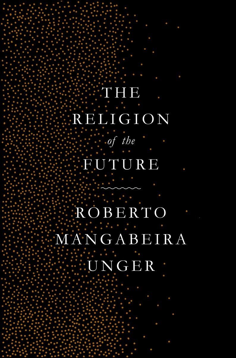 Roberto Mangabeira Unger: Religion of the Future (2014, Harvard University Press)