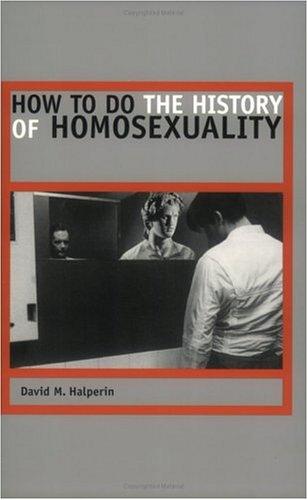 David M. Halperin: How to Do the History of Homosexuality (2004, University Of Chicago Press)