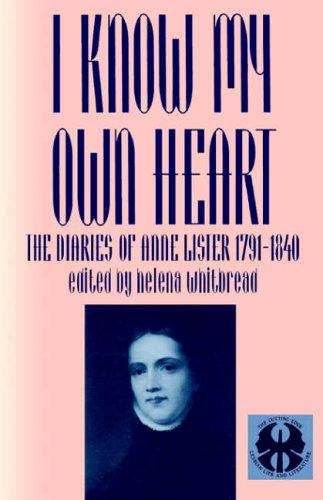Helena Whitbread: I Know My Own Heart: The Diaries of Ann Lister, 1791-1840 (Cutting Edge: Lesbian Life & Literature) (Paperback, 1992, New York University Press)