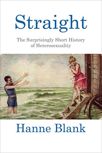 Hanne Blank: Straight: The Surprisingly Short History of Heterosexuality (Beacon Press)