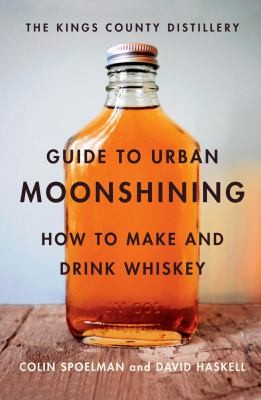 David Haskell: The Kings County Distillery Guide To Urban Moonshining How To Make And Drink Whiskey (2013, Abrams)