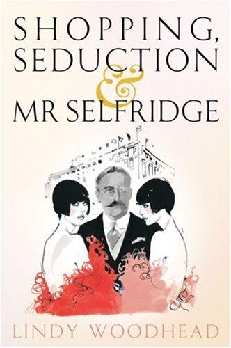 Lindy Woodhead: Shopping, Seduction & Mr Selfridge (Hardcover, 2007, Profile Books)
