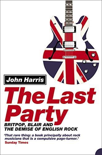 John Harris: The Last Party: Britpop, Blair and the demise of English rock (2004, HarperCollins)