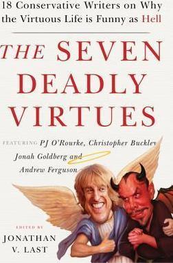 Jonathan V Last, Sonny Bunch, Christopher Buckley, David Burge, Christopher Caldwell, Andrew Ferguson, Jonah Goldberg, Michael Graham, Mollie Hemingway, Rita Koganzon: The Seven Deadly Virtues: 18 Conservative Writers on Why the Virtuous Life is Funny as Hell (2014)