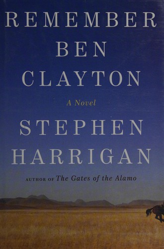 Stephen Harrigan: Remember Ben Clayton (2011, Alfred A. Knopf)