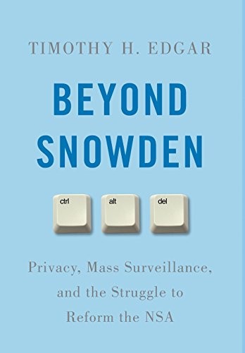 Timothy H. Edgar: Beyond Snowden: Privacy, Mass Surveillance, and the Struggle to Reform the NSA (2017, Brookings Institution Press)