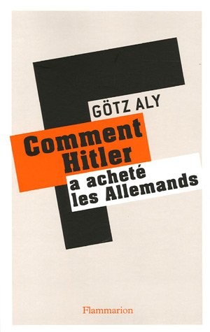 Götz Aly: Comment Hitler a acheté les Allemands : Le IIIe Reich, une dictature au service du peuple (2005, Flammarion)