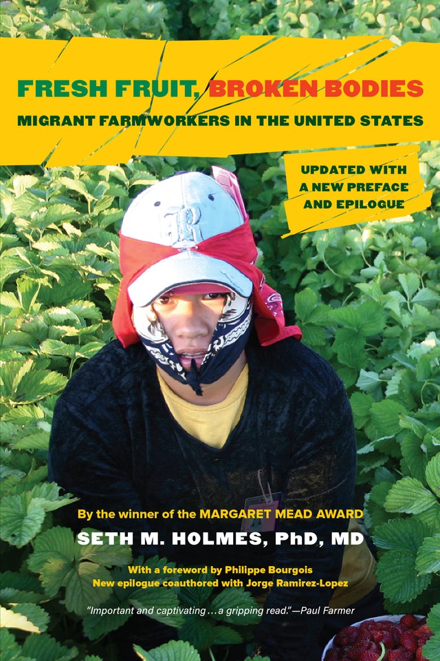 Seth Holmes: Fresh Fruit, Broken Bodies: Migrant Farmworkers in the United States (California Series in Public Anthropology) (2013, University of California Press)