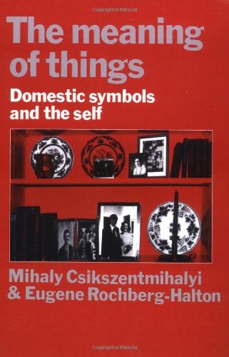 Mihaly Csikszentmihalyi: The meaning of things (1981, Cambridge University Press)