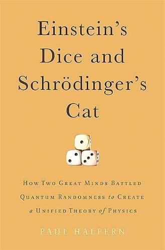 Paul Halpern: Einstein's Dice and Schrödinger's Cat: How Two Great Minds Battled Quantum Randomness to Create a Unified Theory of Physics (2015)