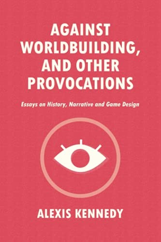 Alexis Kennedy: AGAINST WORLDBUILDING, AND OTHER PROVOCATIONS (EBook, 2021, Alexis Kennedy)