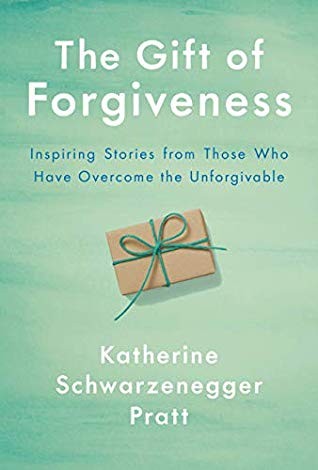 Katherine Schwarzenegger: The Gift of Forgiveness: Inspiring Stories from Those Who Have Overcome the Unforgivable (2020, Pamela Dorman Books)