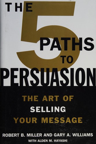 Robert B. Miller, Miller, Robert B., Gary A. Williams, Alden M. Hayashi: The 5 paths to persuasion (2004, Warner Books)