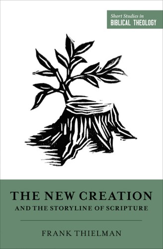 Dane C. Ortlund, Miles V. Van Pelt, Frank Thielman: The New Creation and the Storyline of Scripture (Paperback, 2021, Crossway)