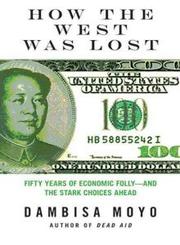 Dambisa Moyo: How the West Was Lost: Fifty Years of Economic Folly--and the Stark Choices Ahead (2011, Farrar, Straus and Giroux)