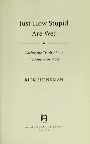 Rick Shenkman: Just How Stupid Are We? Facing the Truth About the American Voter (Hardcover, 2008, Basic Books)