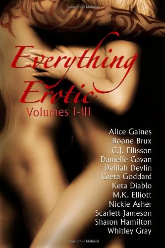 Delilah Devlin, Sharon Hamilton, Alice Gaines, C.J. Ellisson, Boone Brux, Danielle Gavan, Greta Goddard, Scarlett Jameson, M.K. Elliott, Whitley Gray, Nickie Asher, Keta Diablo: Everything Erotic Volumes I-III (Paperback, RH Publishing)