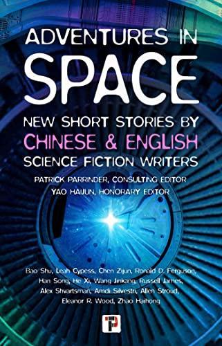 Patrick Parrinder, Yao Haijun, Leah Cypess, Ronald Ferguson, Russell James, Alex Shvartsman, Amdi Silvestri, Allen Stroud, Eleanor Wood, Bao Shu, Zhao Haihong, Chen Zijun, Han Song, Wang Jinkang, He Xi: Adventures in Space (Short stories by Chinese and English Science Fiction writers) (2023)