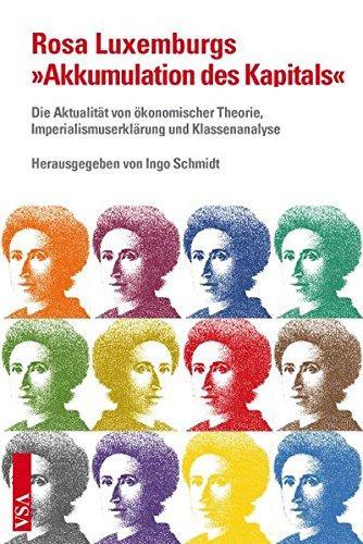 Rosa Luxemburg: Rosa Luxemburgs "Akkumulation des Kapitals" : die Aktualität von ökonomischer Theorie, Imperialismuserklärung und Klassenanalyse (German language)