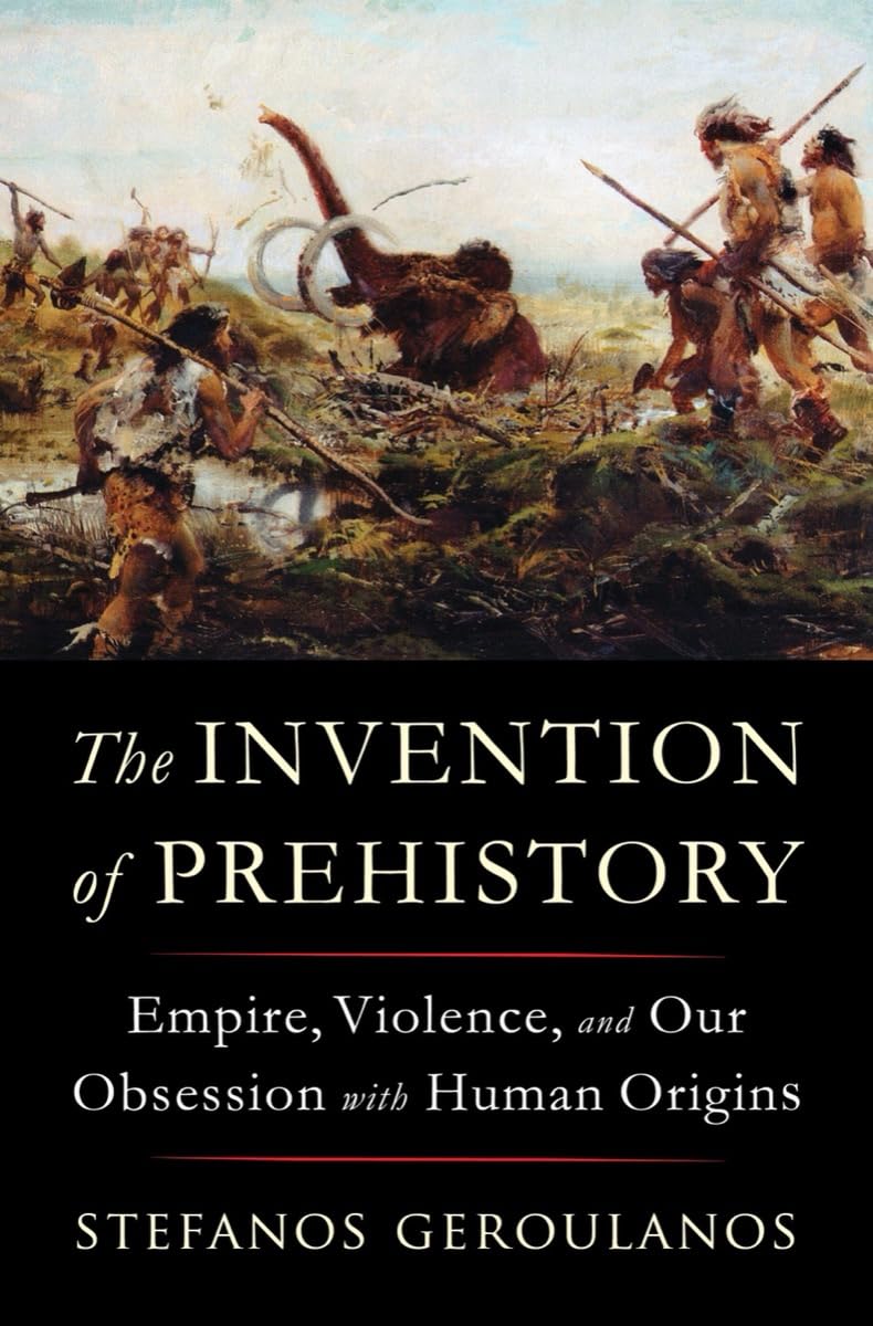 Stefanos Geroulanos: Invention of Prehistory (2025, Liveright Publishing Corporation)