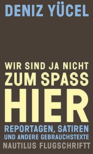 Deniz Yücel: Wir sind ja nicht zum Spaß hier (German language, 2018, Edition Nautilus)