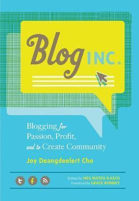 Joy Deangdeelert Cho, Meg Mateo Ilasco, Grace Bonney: Blog, Inc.: Blogging for Passion, Profit, and to Create Community (2012)