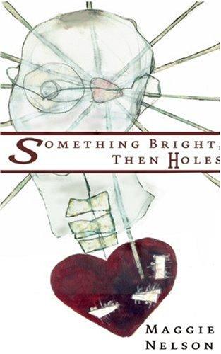Maggie Nelson: Something Bright, Then Holes