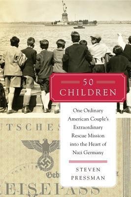 Steven Pressman: 50 Children: One Ordinary American Couple's Extraordinary Rescue Mission Into the Heart of Nazi Germany (EBook, 2014, HarperCollins)