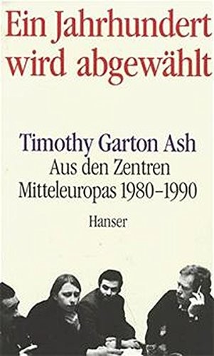 Timothy Garton Ash: Ein Jahrhundert wird abgewählt.: Aus den Zentren Mitteleuropas 1980 - 1990. (1990, Hanser, Carl GmbH + Co.)