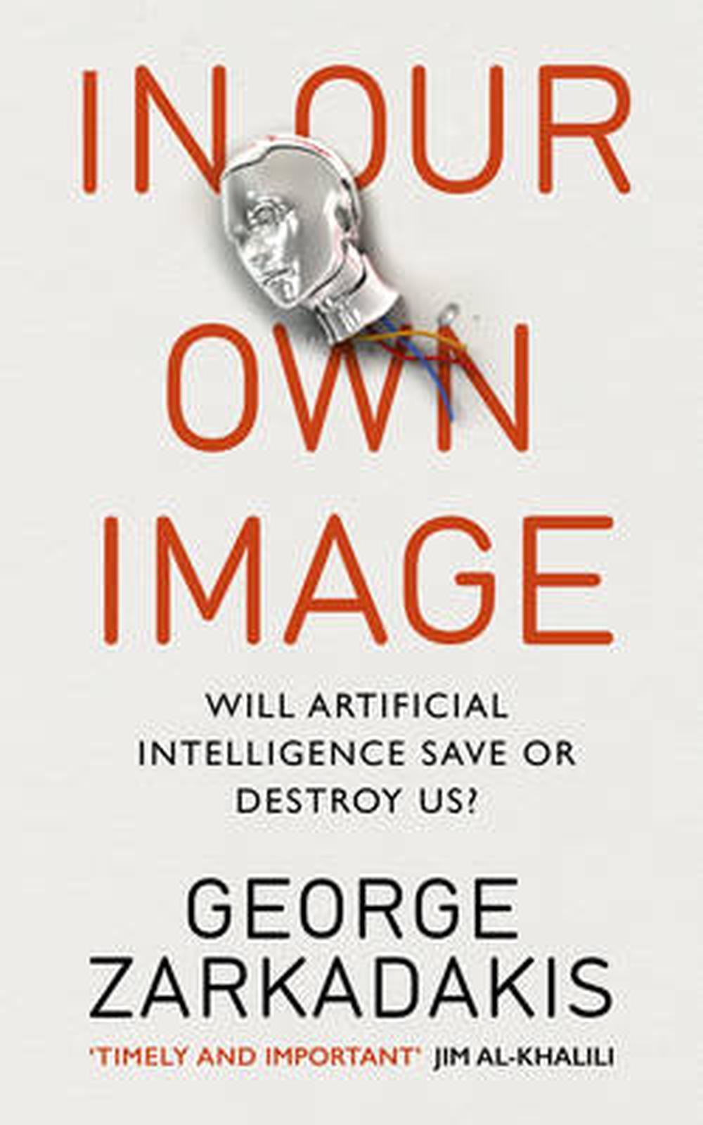 George Zarkadakis, George Zarkadakis: In Our Own Image : Will artificial intelligence save or destroy us? (2015, Penguin Random House, Rider)
