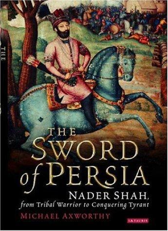 Michael Axworthy, MICHAEL AXWORTHY: The Sword of Persia: Nader Shah, from Tribal Warrior to Conquering Tyrant (2006, I.B. TAURIS)