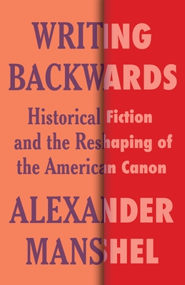 Alexander Manshel: Writing Backwards - Historical Fiction and the Reshaping of the American Canon (2023, Columbia University Press)
