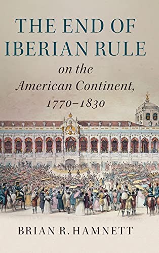 Brian R. Hamnett: The end of Iberian rule on the American continent, 1770-1830 (2017)
