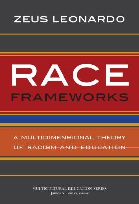 Zeus Leonardo: Race Frameworks A Multidimensional Theory Of Racism And Education (2013, Teachers' College Press)